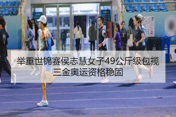 举重世锦赛侯志慧女子49公斤级包揽三金奥运资格稳固